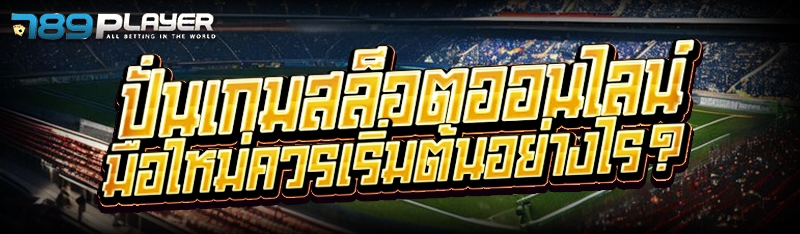 ปั่นเกมสล็อตออนไลน์ มือใหม่ควรเริ่มต้นอย่างไร?