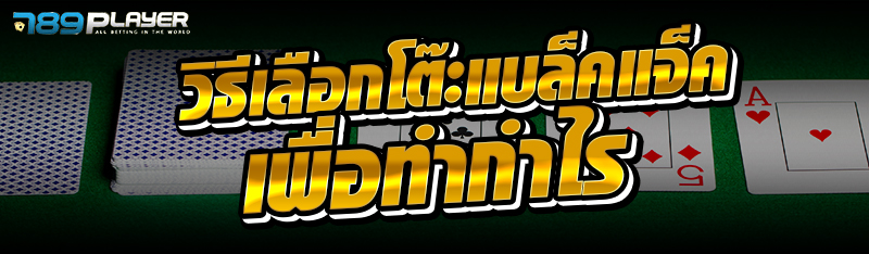 วิธีเลือกโต๊ะแบล็คแจ็ค เพื่อทำกำไร