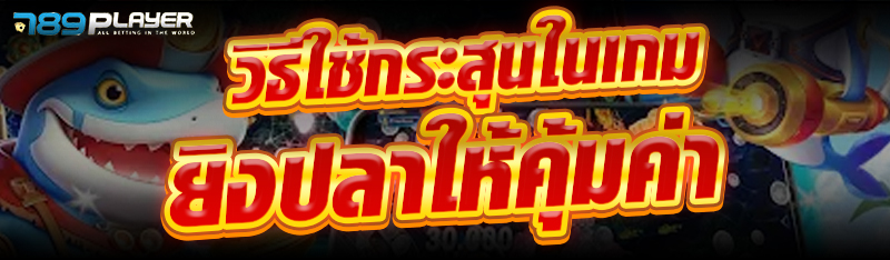 วิธีใช้กระสุนในเกมยิงปลาให้คุ้มค่า