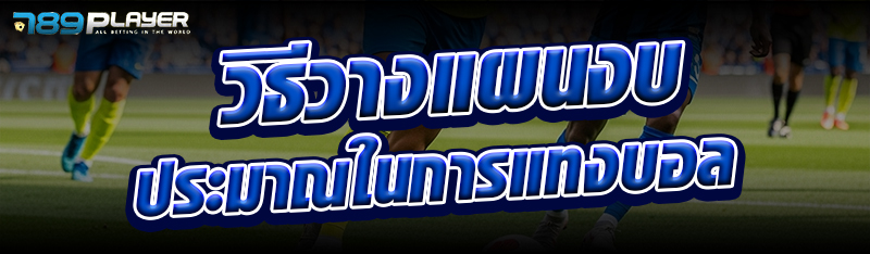 วิธีวางแผนงบประมาณในการแทงบอล