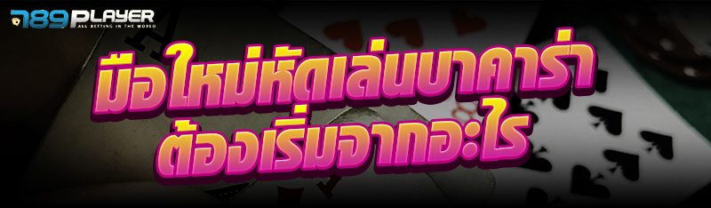 มือใหม่หัดเล่นบาคาร่า ต้องเริ่มจากอะไร