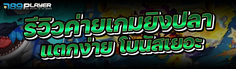 รีวิวค่ายเกมยิงปลา แตกง่าย โบนัสเยอะ