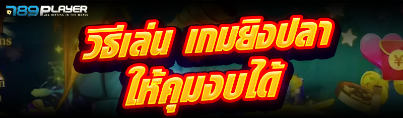 วิธีเล่น เกมยิงปลา ให้คุมงบได้