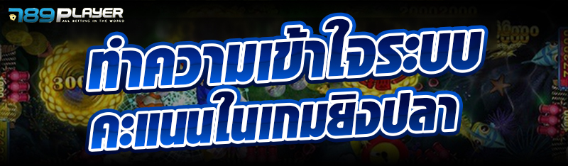 ทำความเข้าใจระบบคะแนนในเกมยิงปลา