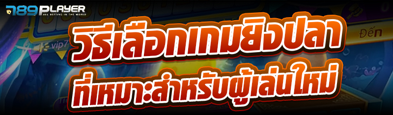 วิธีเลือกเกมยิงปลาที่เหมาะสำหรับผู้เล่นใหม่
