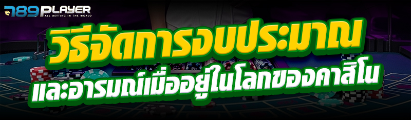 วิธีจัดการงบประมาณและอารมณ์เมื่ออยู่ในโลกของคาสิโน 