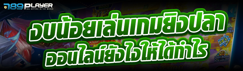 งบน้อยเล่นเกมยิงปลาออนไลน์ยังไงให้ได้กำไร