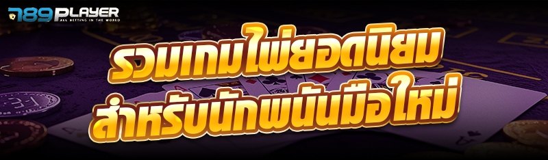 รวมเกมไพ่ยอดนิยมสำหรับนักพนันมือใหม่